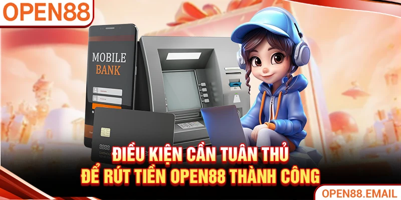 Điều kiện cần tuân thủ để rút tiền OPEN88 thành công